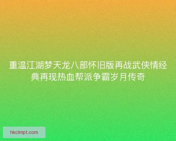 重温江湖梦天龙八部怀旧版再战武侠情经典再现热血帮派争霸岁月传奇